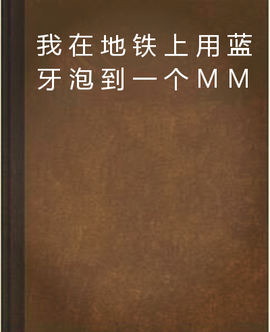 我在地铁上用蓝牙泡到一个MM