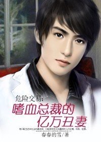 危险交易:嗜血总裁的亿万丑妻